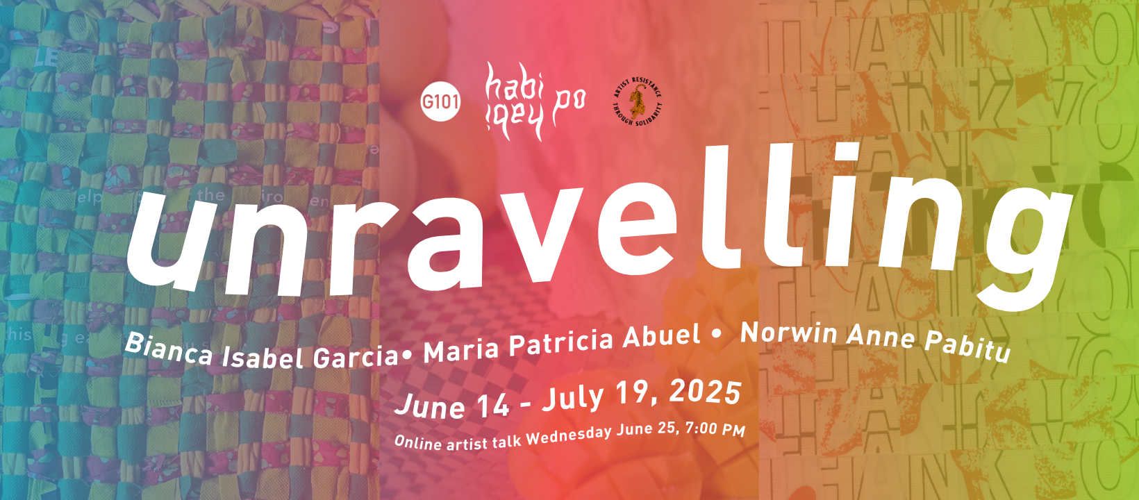 Exhibition banner for Unravelling by habi habi po (Maria Patricia Abuel, Bianca Isabel Garcia, and Norwin Anne Pabitu). June 14-July 19 2025. A rainbow graident and text are overlaid on three detail photos of textiles by the artists: a woven rag made out of remnant materials, mango on a woven staw blanket, and a canvas tote interwoven with the words Thank You and Salamat.